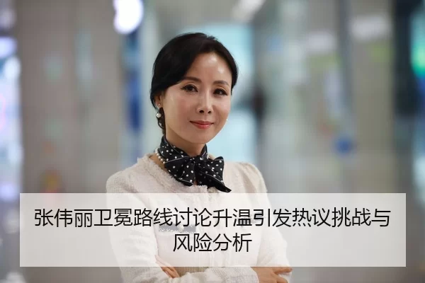 张伟丽卫冕路线讨论升温引发热议挑战与风险分析