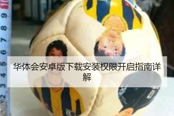 华体会安卓版下载安装权限开启指南详解