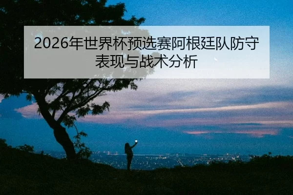 nian-shi-jie-bei-yu-xuan-sai-a-gen-ting-dui-fang-shou-biao-xian-yu-zhan-shu-fen-xi-2-123.jpg