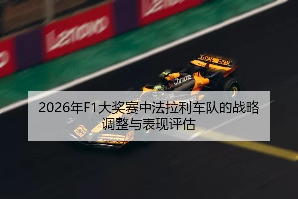 2026年F1大奖赛中法拉利车队的战略调整与表现评估