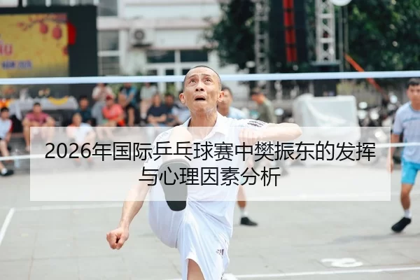 2026年国际乒乓球赛中樊振东的发挥与心理因素分析