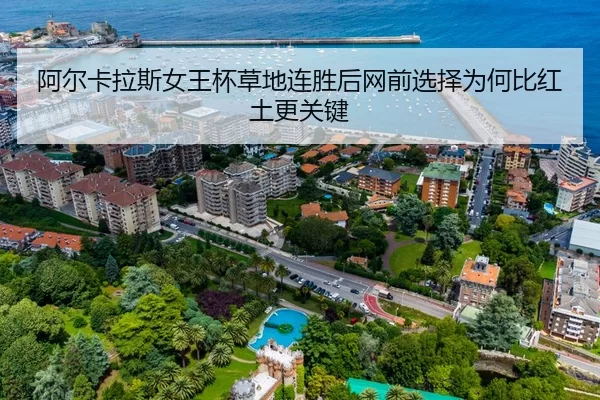 阿尔卡拉斯女王杯草地连胜后网前选择为何比红土更关键