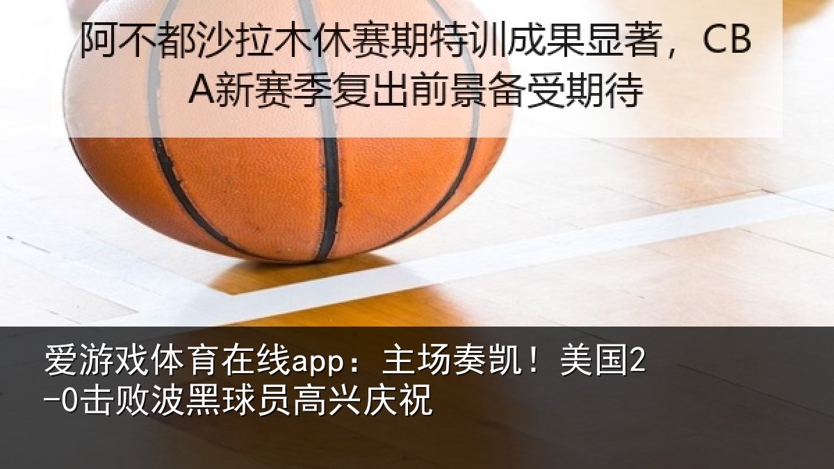 爱游戏体育在线app:主场奏凯!美国2-0击败波黑球员高兴庆祝