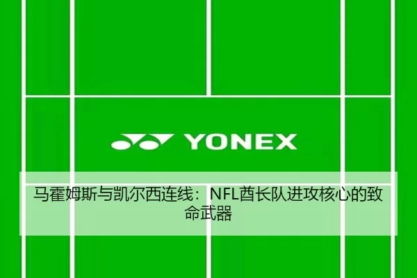 马霍姆斯与凯尔西连线：NFL酋长队进攻核心的致命武器