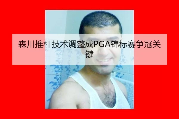 森川推杆技术调整成PGA锦标赛争冠关键