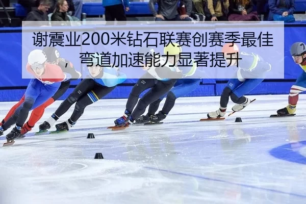 谢震业200米钻石联赛创赛季最佳，弯道加速能力显著提升