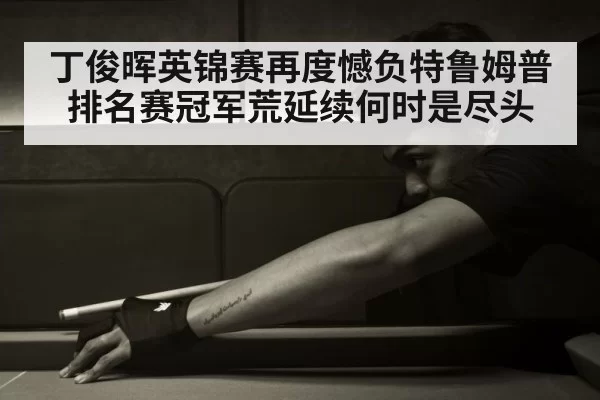 丁俊晖英锦赛再度憾负特鲁姆普 排名赛冠军荒延续何时是尽头