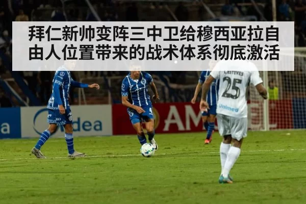 拜仁新帅变阵三中卫给穆西亚拉自由人位置带来的战术体系彻底激活
