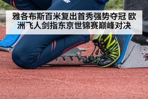 雅各布斯百米复出首秀强势夺冠 欧洲飞人剑指东京世锦赛巅峰对决